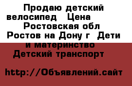 Продаю детский велосипед › Цена ­ 2 500 - Ростовская обл., Ростов-на-Дону г. Дети и материнство » Детский транспорт   